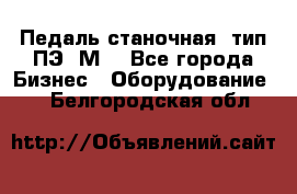 Педаль станочная  тип ПЭ 1М. - Все города Бизнес » Оборудование   . Белгородская обл.